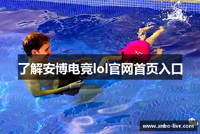了解安博电竞lol官网首页入口
